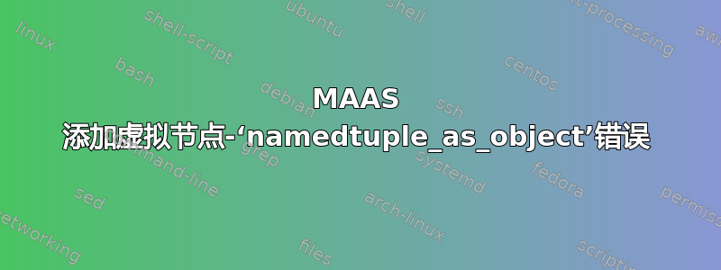 MAAS 添加虚拟节点-‘namedtuple_as_object’错误