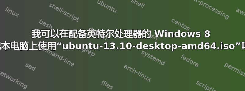 我可以在配备英特尔处理器的 Windows 8 笔记本电脑上使用“ubuntu-13.10-desktop-amd64.iso”吗？