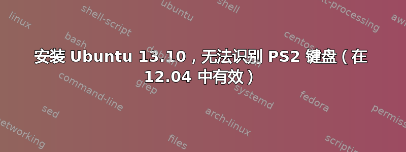 安装 Ubuntu 13.10，无法识别 PS2 键盘（在 12.04 中有效）