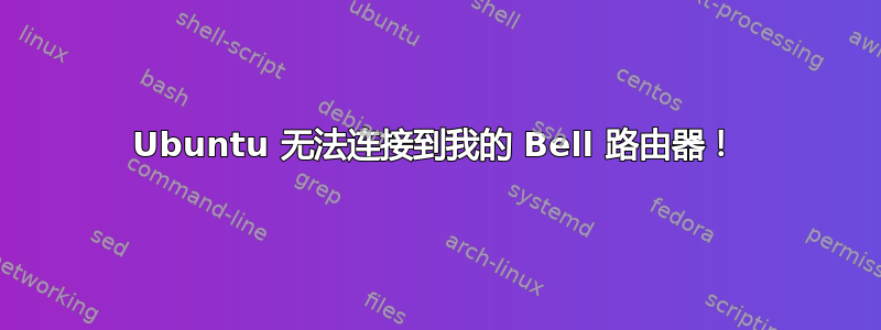 Ubuntu 无法连接到我的 Bell 路由器！