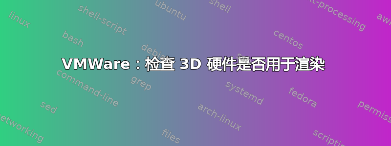 VMWare：检查 3D 硬件是否用于渲染