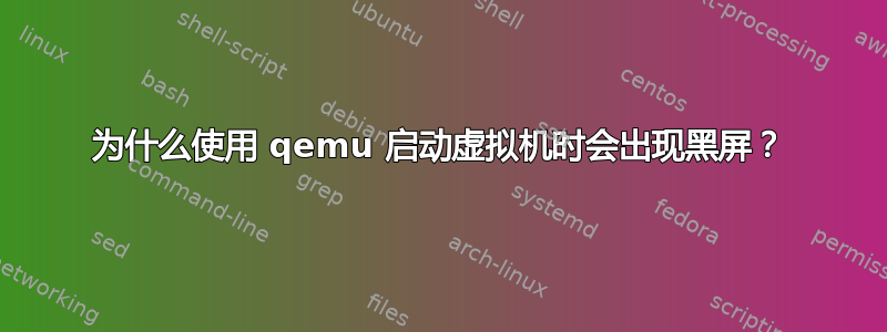 为什么使用 qemu 启动虚拟机时会出现黑屏？