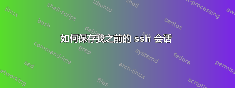 如何保存我之前的 ssh 会话