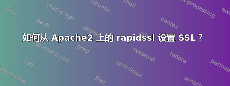 如何从 Apache2 上的 rapidssl 设置 SSL？