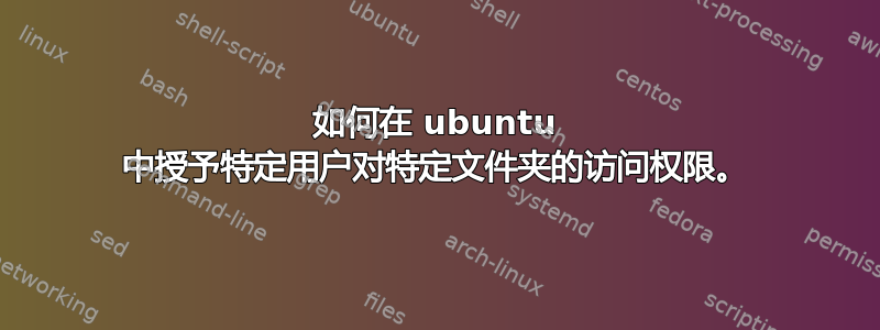 如何在 ubuntu 中授予特定用户对特定文件夹的访问权限。