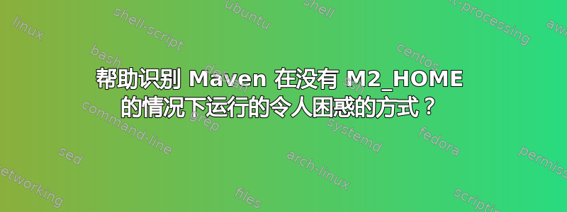 帮助识别 Maven 在没有 M2_HOME 的情况下运行的令人困惑的方式？