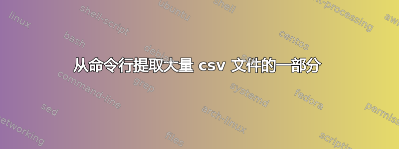 从命令行提取大量 csv 文件的一部分