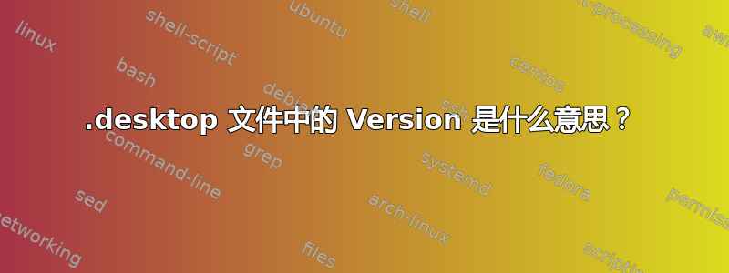 .desktop 文件中的 Version 是什么意思？