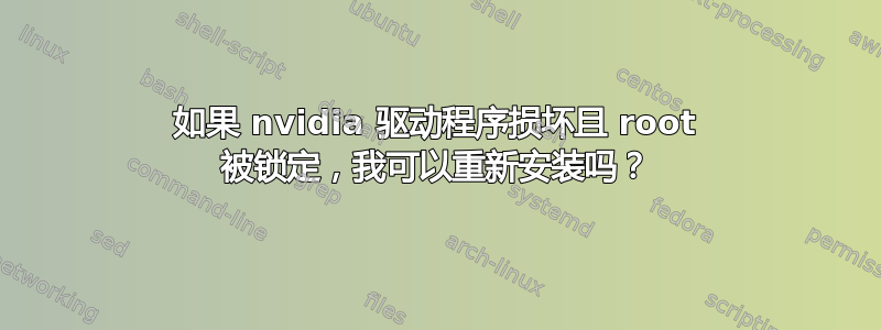 如果 nvidia 驱动程序损坏且 root 被锁定，我可以重新安装吗？