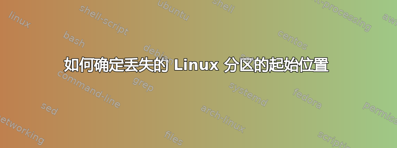 如何确定丢失的 Linux 分区的起始位置