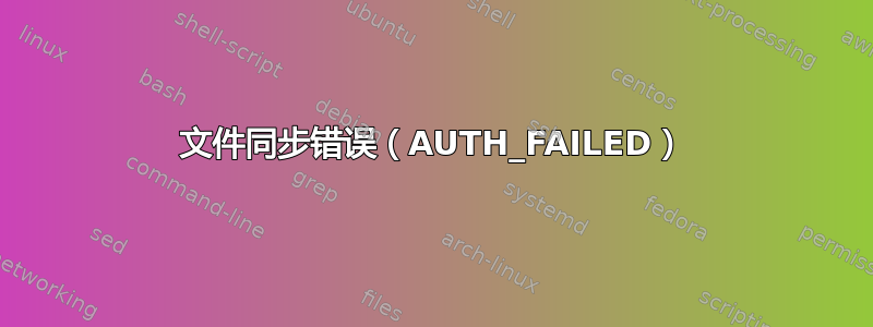 文件同步错误（AUTH_FAILED）