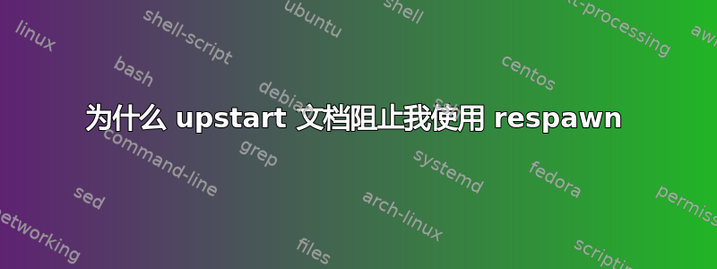 为什么 upstart 文档阻止我使用 respawn