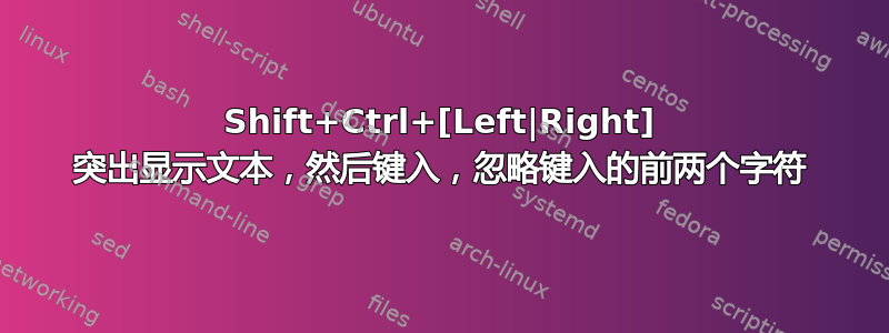 Shift+Ctrl+[Left|Right] 突出显示文本，然后键入，忽略键入的前两个字符