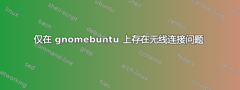 仅在 gnomebuntu 上存在无线连接问题