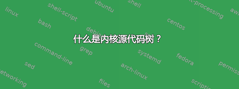 什么是内核源代码树？