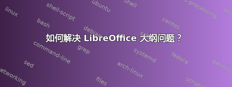 如何解决 LibreOffice 大纲问题？