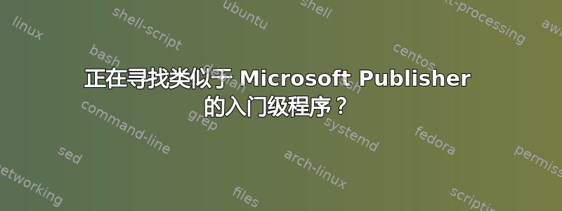 正在寻找类似于 Microsoft Publisher 的入门级程序？