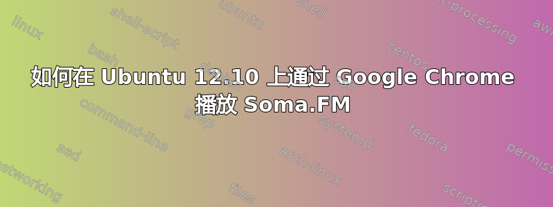 如何在 Ubuntu 12.10 上通过 Google Chrome 播放 Soma.FM