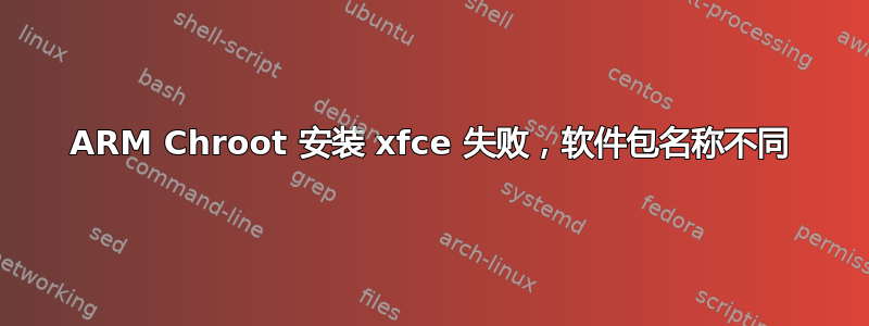 ARM Chroot 安装 xfce 失败，软件包名称不同