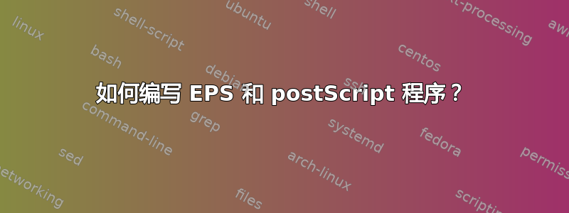 如何编写 EPS 和 postScript 程序？