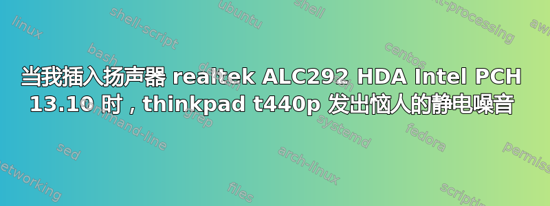 当我插入扬声器 realtek ALC292 HDA Intel PCH 13.10 时，thinkpad t440p 发出恼人的静电噪音