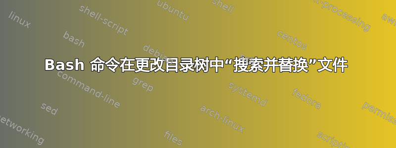 Bash 命令在更改目录树中“搜索并替换”文件