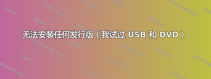 无法安装任何发行版（我试过 USB 和 DVD）