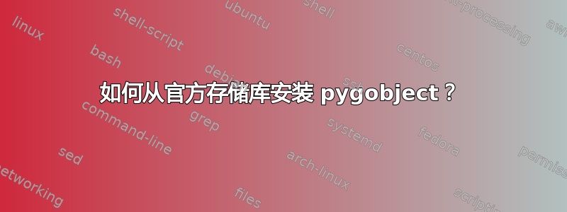 如何从官方存储库安装 pygobject？