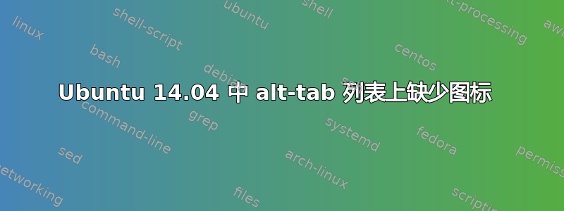 Ubuntu 14.04 中 alt-tab 列表上缺少图标 