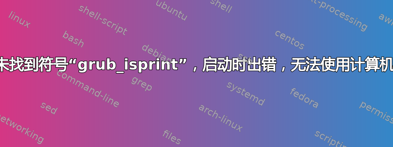 未找到符号“grub_isprint”，启动时出错，无法使用计算机