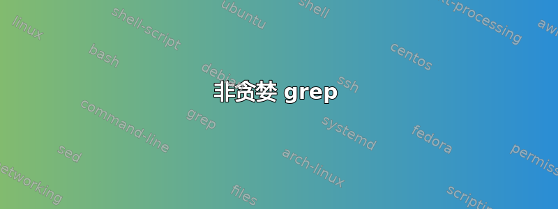 非贪婪 grep