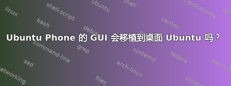 Ubuntu Phone 的 GUI 会移植到桌面 Ubuntu 吗？