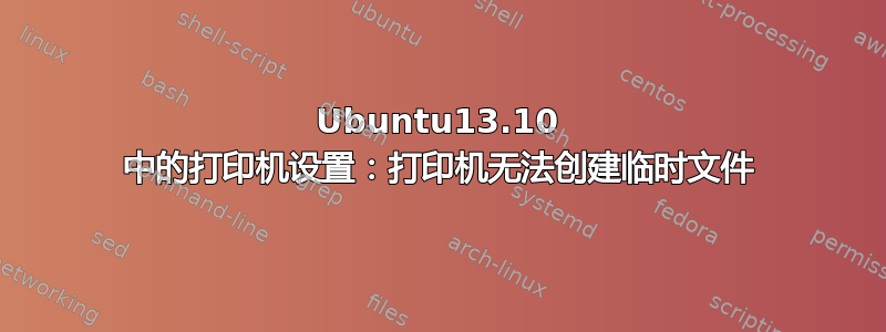 Ubuntu13.10 中的打印机设置：打印机无法创建临时文件