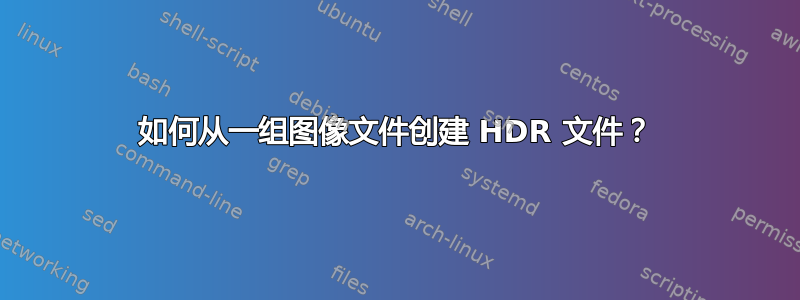 如何从一组图像文件创建 HDR 文件？