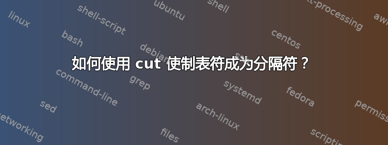 如何使用 cut 使制表符成为分隔符？