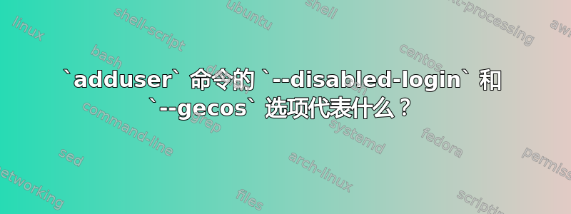 `adduser` 命令的 `--disabled-login` 和 `--gecos` 选项代表什么？