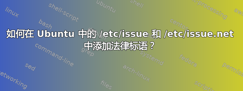 如何在 Ubuntu 中的 /etc/issue 和 /etc/issue.net 中添加法律标语？