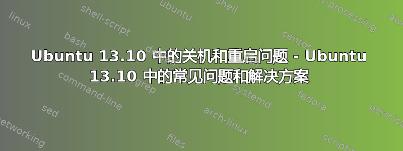 Ubuntu 13.10 中的关机和重启问题 - Ubuntu 13.10 中的常见问题和解决方案