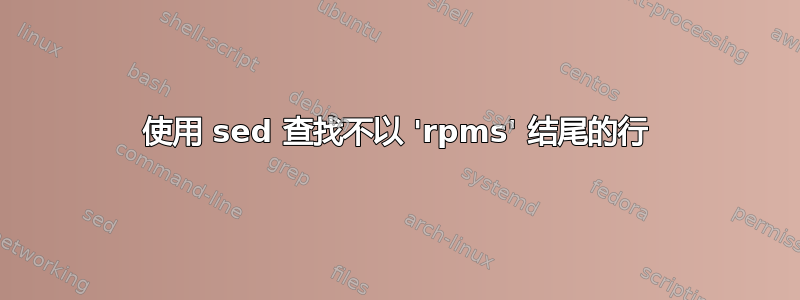 使用 sed 查找不以 'rpms' 结尾的行