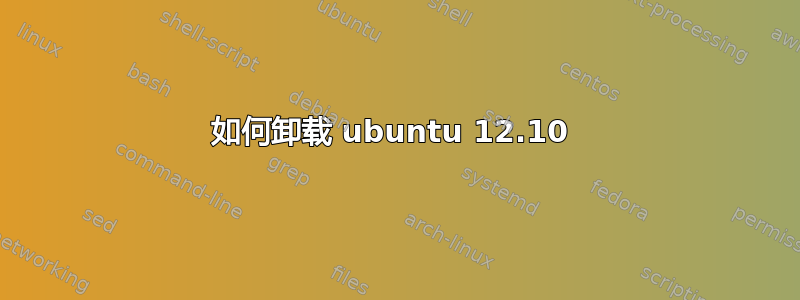 如何卸载 ubuntu 12.10 