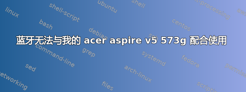 蓝牙无法与我的 acer aspire v5 573g 配合使用