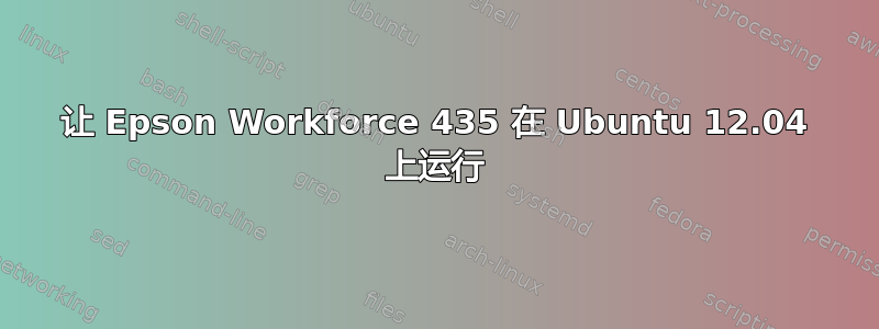 让 Epson Workforce 435 在 Ubuntu 12.04 上运行