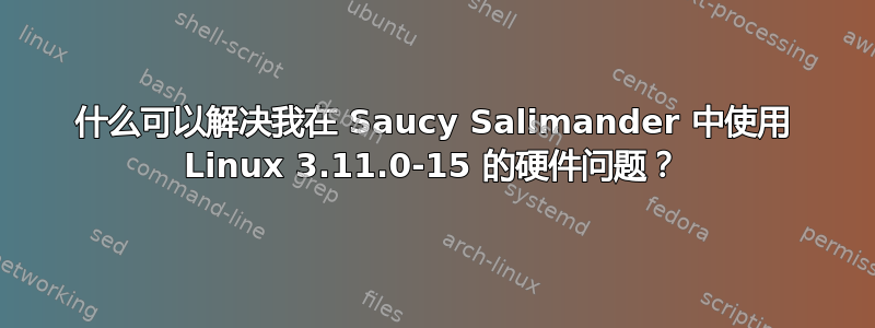 什么可以解决我在 Saucy Salimander 中使用 Linux 3.11.0-15 的硬件问题？