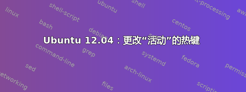 Ubuntu 12.04：更改“活动”的热键