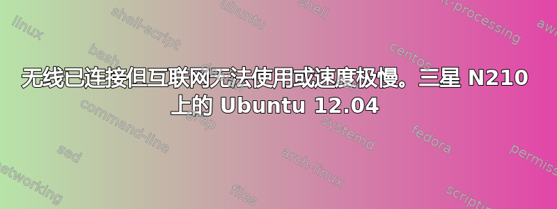 无线已连接但互联网无法使用或速度极慢。三星 N210 上的 Ubuntu 12.04