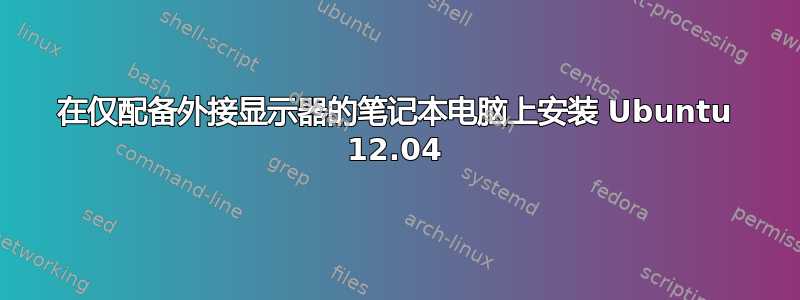 在仅配备外接显示器的笔记本电脑上安装 Ubuntu 12.04