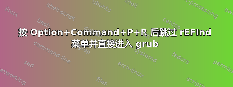 按 Option+Command+P+R 后跳过 rEFInd 菜单并直接进入 grub