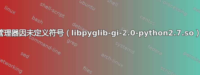 更新管理器因未定义符号（libpyglib-gi-2.0-python2.7.so）崩溃