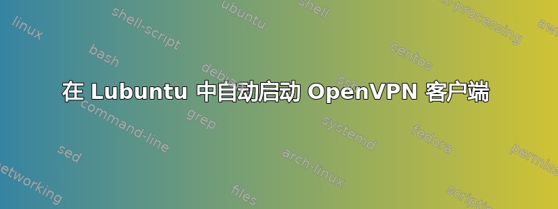 在 Lubuntu 中自动启动 OpenVPN 客户端