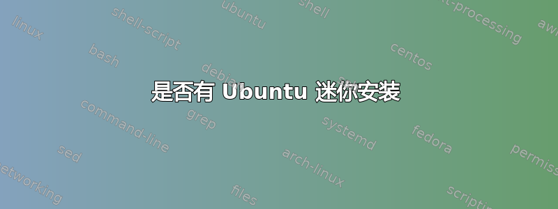 是否有 Ubuntu 迷你安装